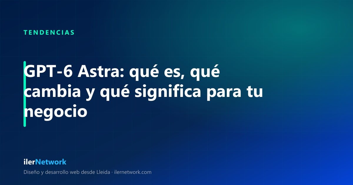 GPT-6 Astra: qué es, qué cambia y qué significa para tu negocio